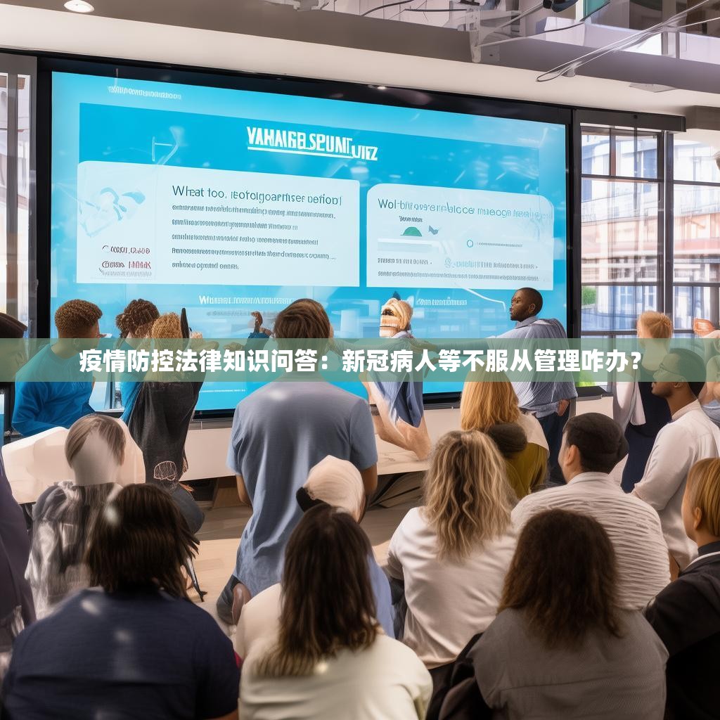 疫情防控法律知识问答：新冠病人等不服从管理咋办？