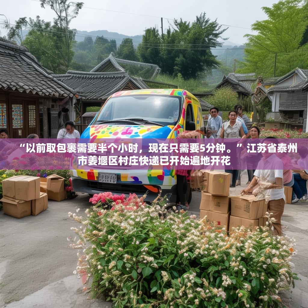 “以前取包裹需要半个小时，现在只需要5分钟。”江苏省泰州市姜堰区村庄快递已开始遍地开花