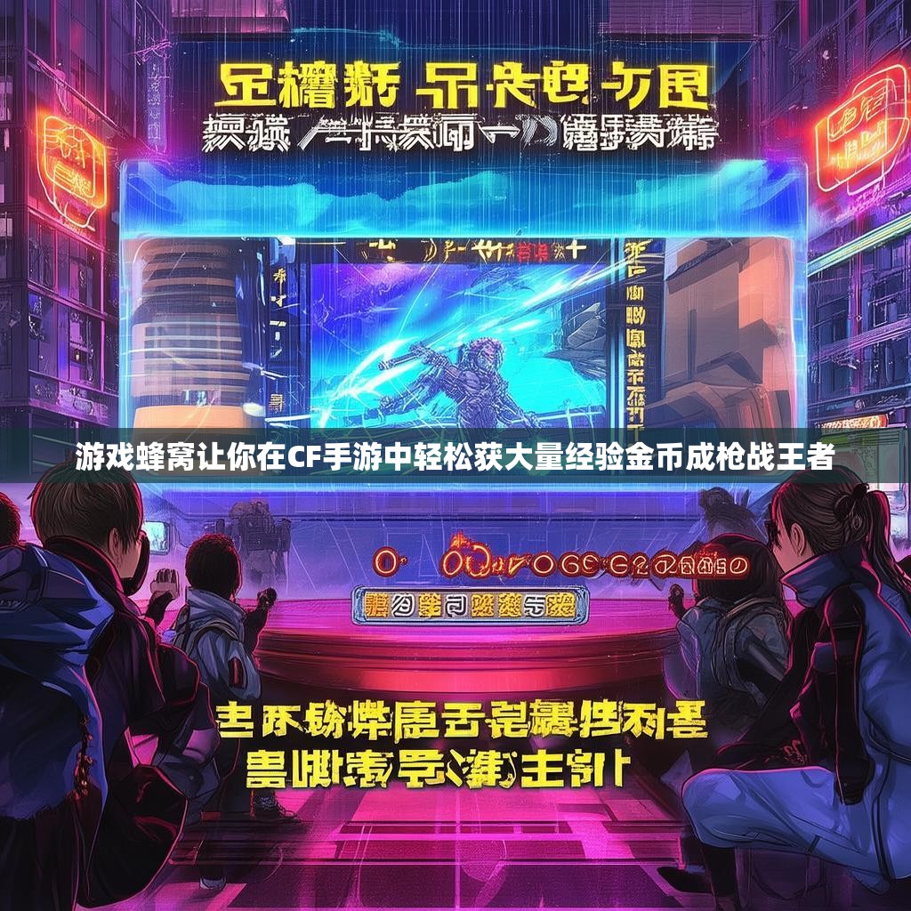 游戏蜂窝让你在CF手游中轻松获大量经验金币成枪战王者