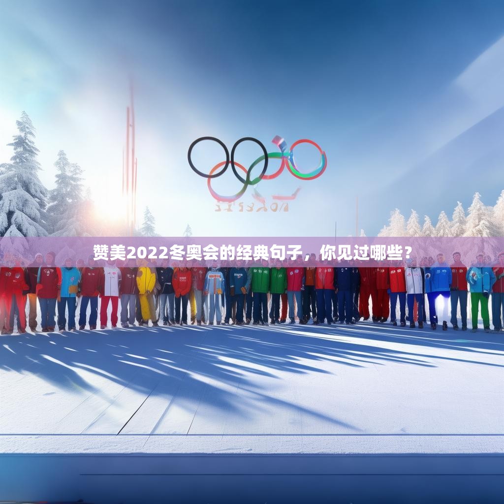 赞美2022冬奥会的经典句子，你见过哪些？