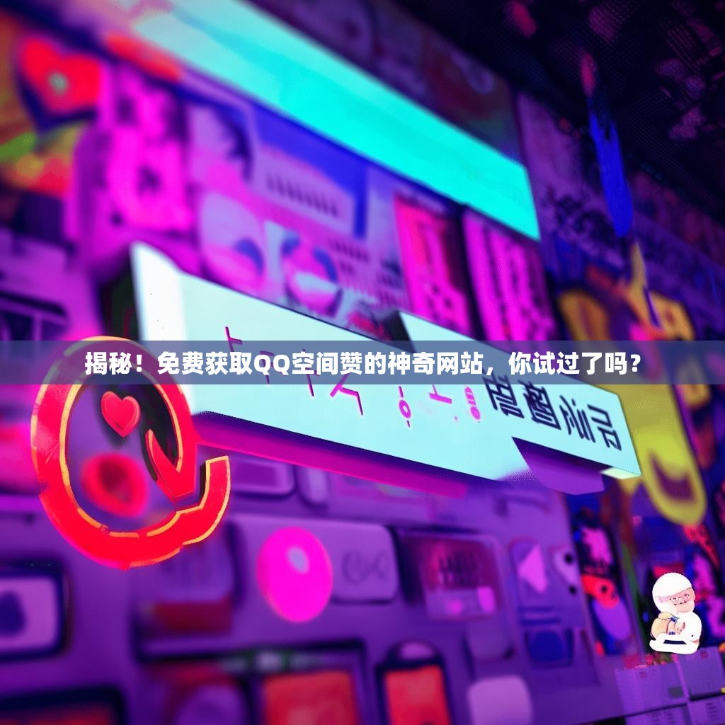 揭秘！免费获取QQ空间赞的神奇网站，你试过了吗？