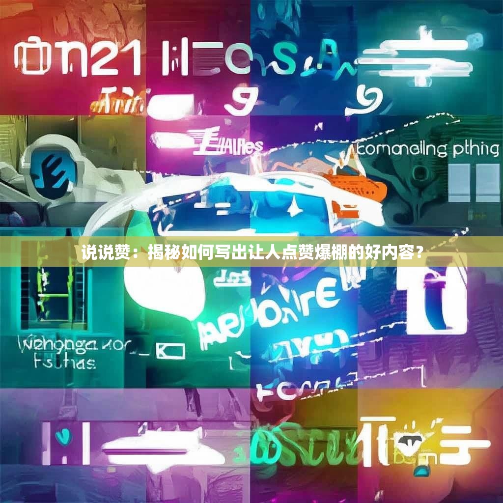 说说赞：揭秘如何写出让人点赞爆棚的好内容？
