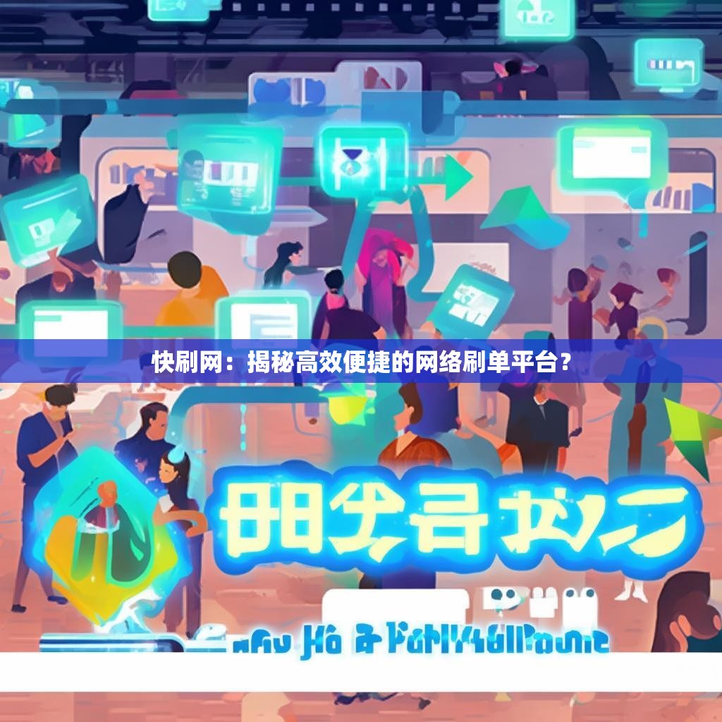 快刷网：揭秘高效便捷的网络刷单平台？