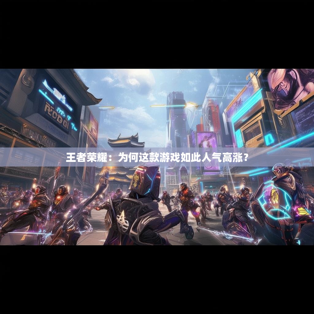 王者荣耀：为何这款游戏如此人气高涨？