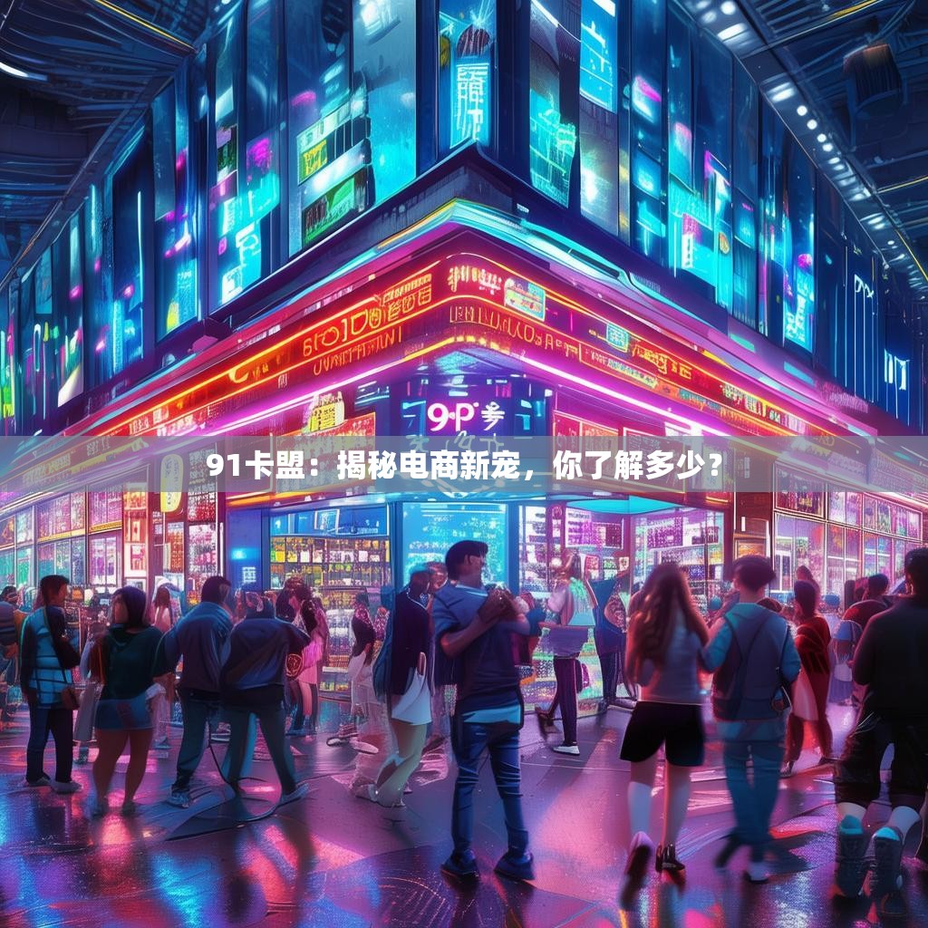 91卡盟：揭秘电商新宠，你了解多少？