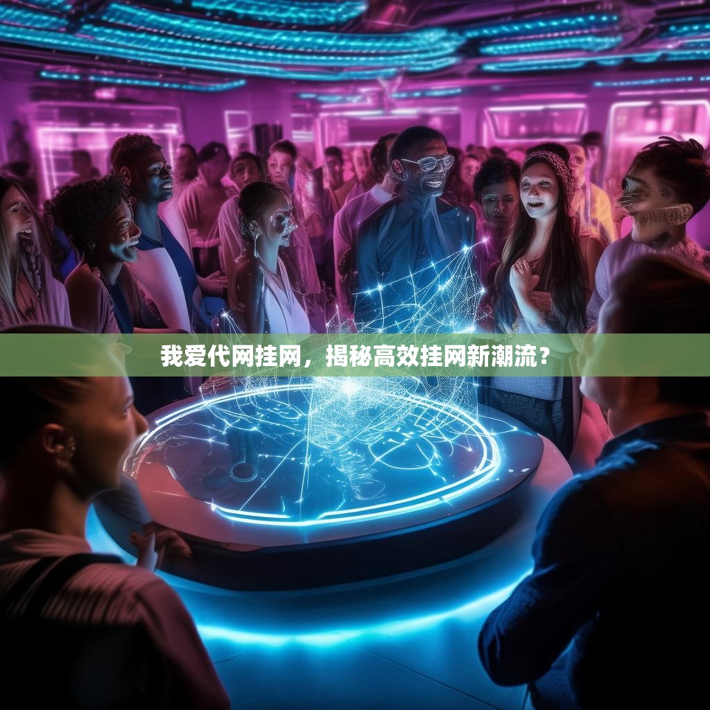 我爱代网挂网，揭秘高效挂网新潮流？