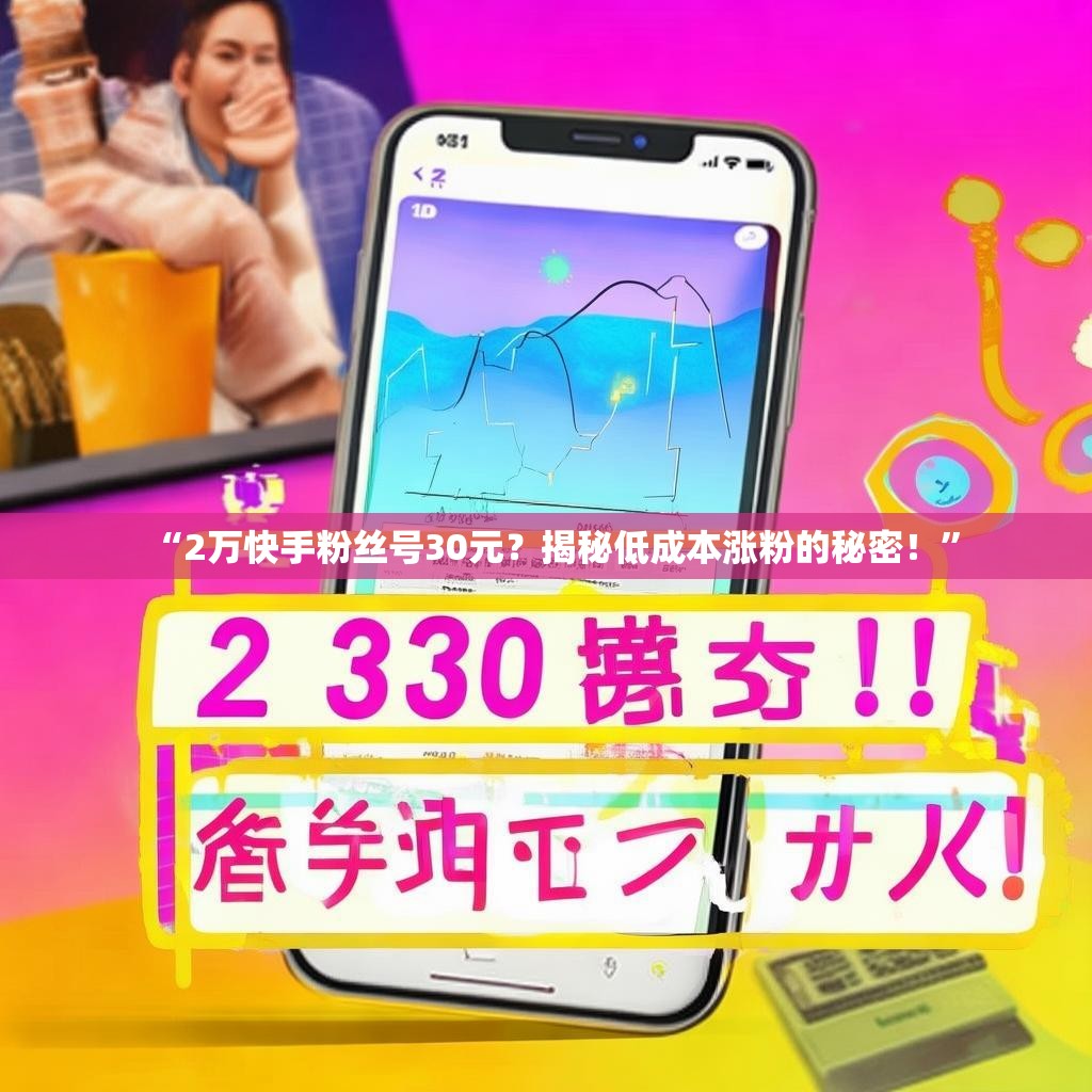 “2万快手粉丝号30元？揭秘低成本涨粉的秘密！”