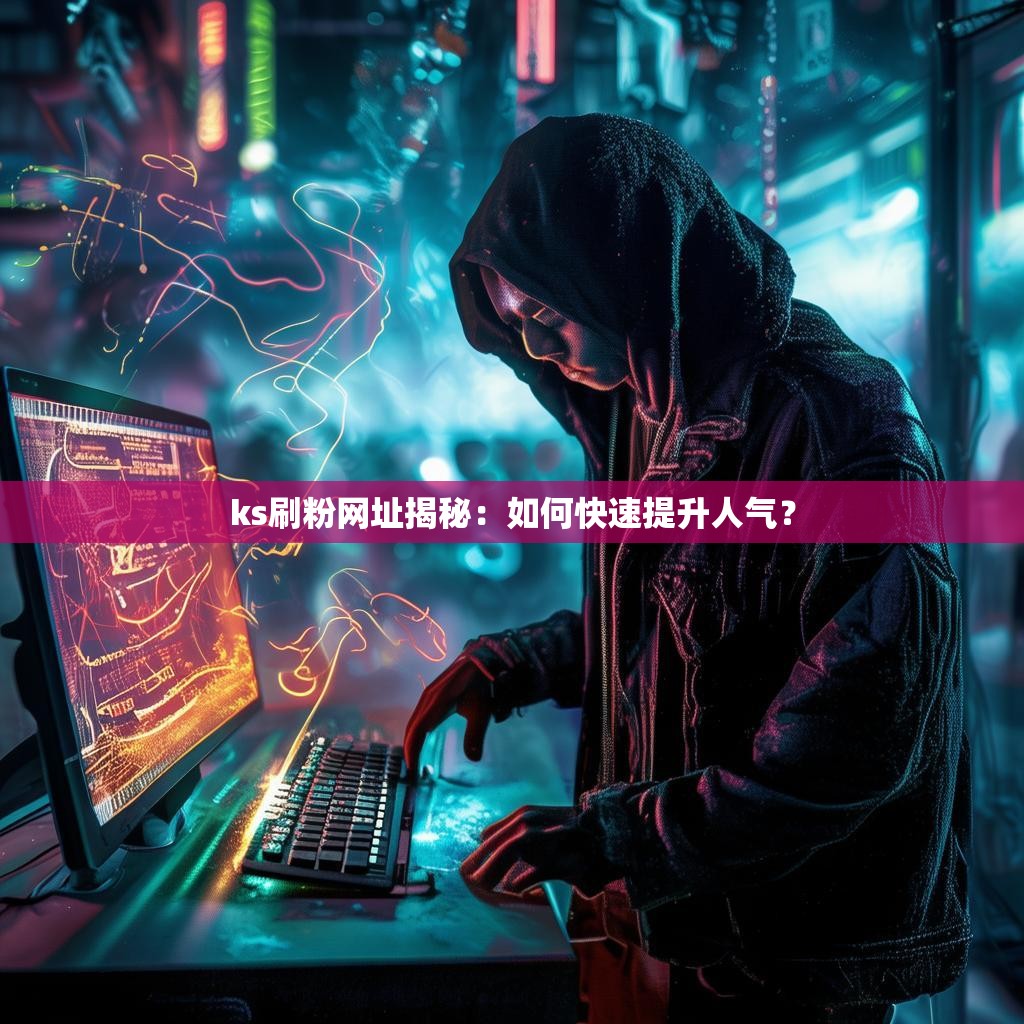ks刷粉网址揭秘：如何快速提升人气？