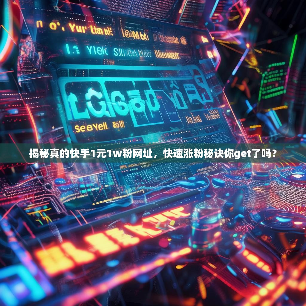 揭秘真的快手1元1w粉网址，快速涨粉秘诀你get了吗？