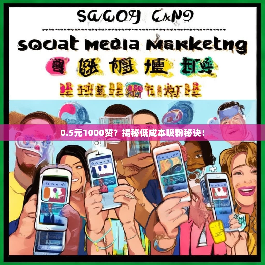 0.5元1000赞？揭秘低成本吸粉秘诀！