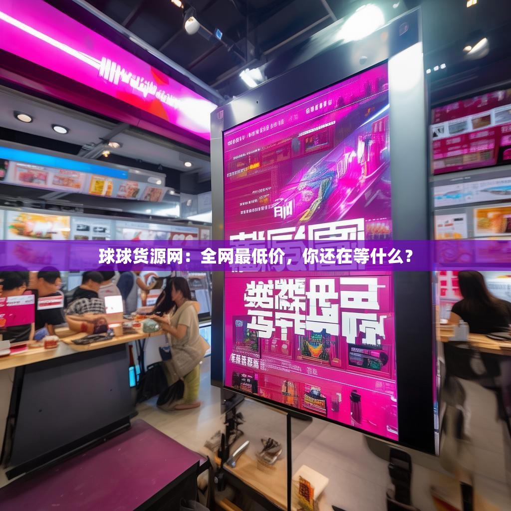 球球货源网：全网最低价，你还在等什么？