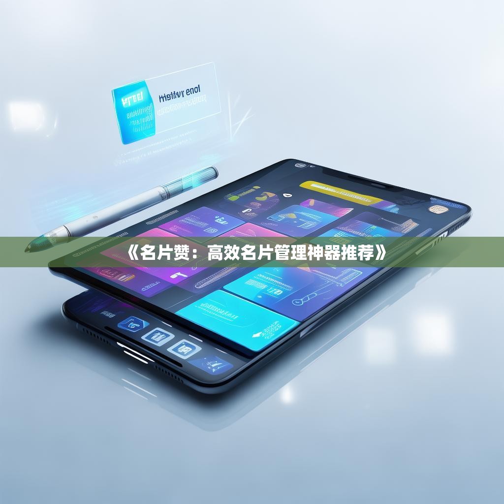《名片赞：高效名片管理神器推荐》