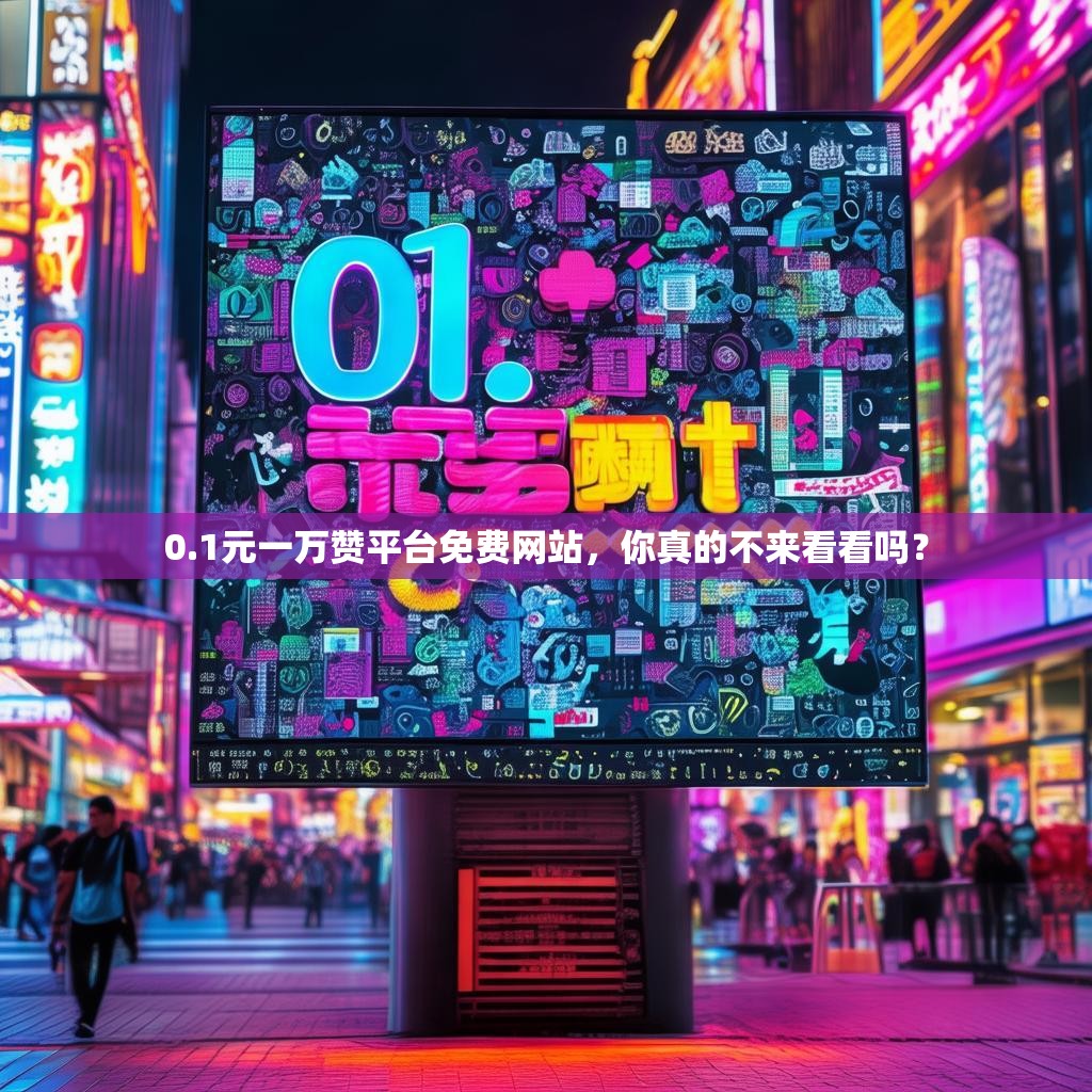 0.1元一万赞平台免费网站，你真的不来看看吗？