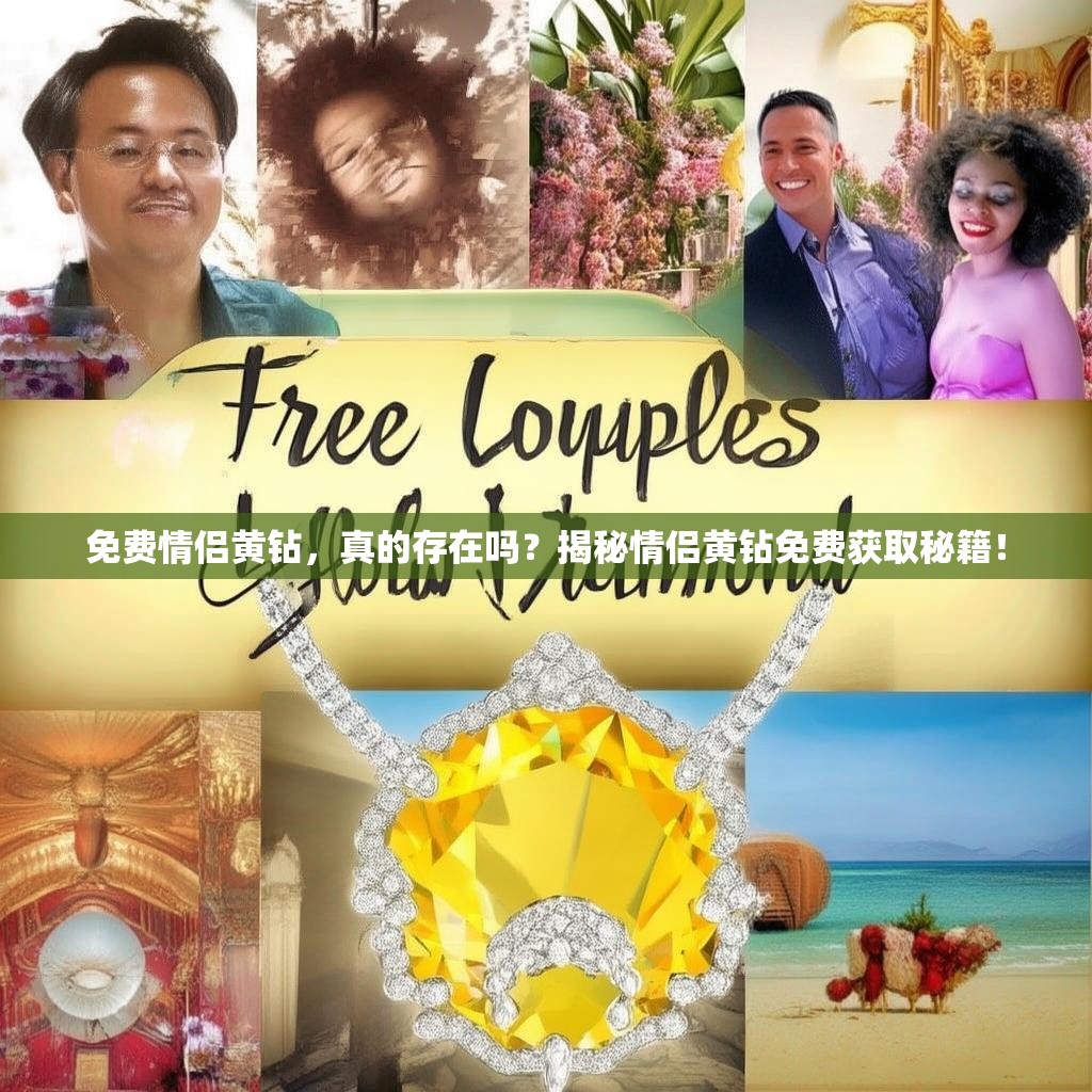 免费情侣黄钻，真的存在吗？揭秘情侣黄钻免费获取秘籍！