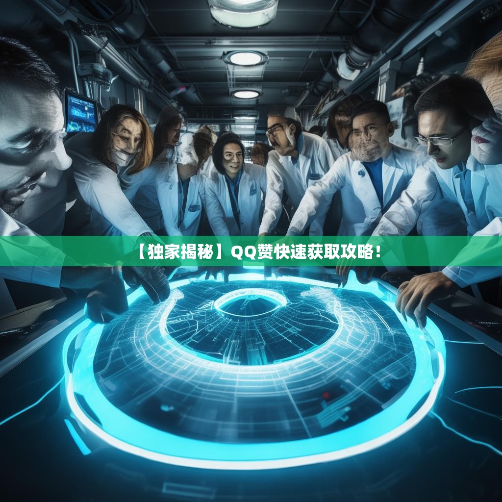 【独家揭秘】QQ赞快速获取攻略！
