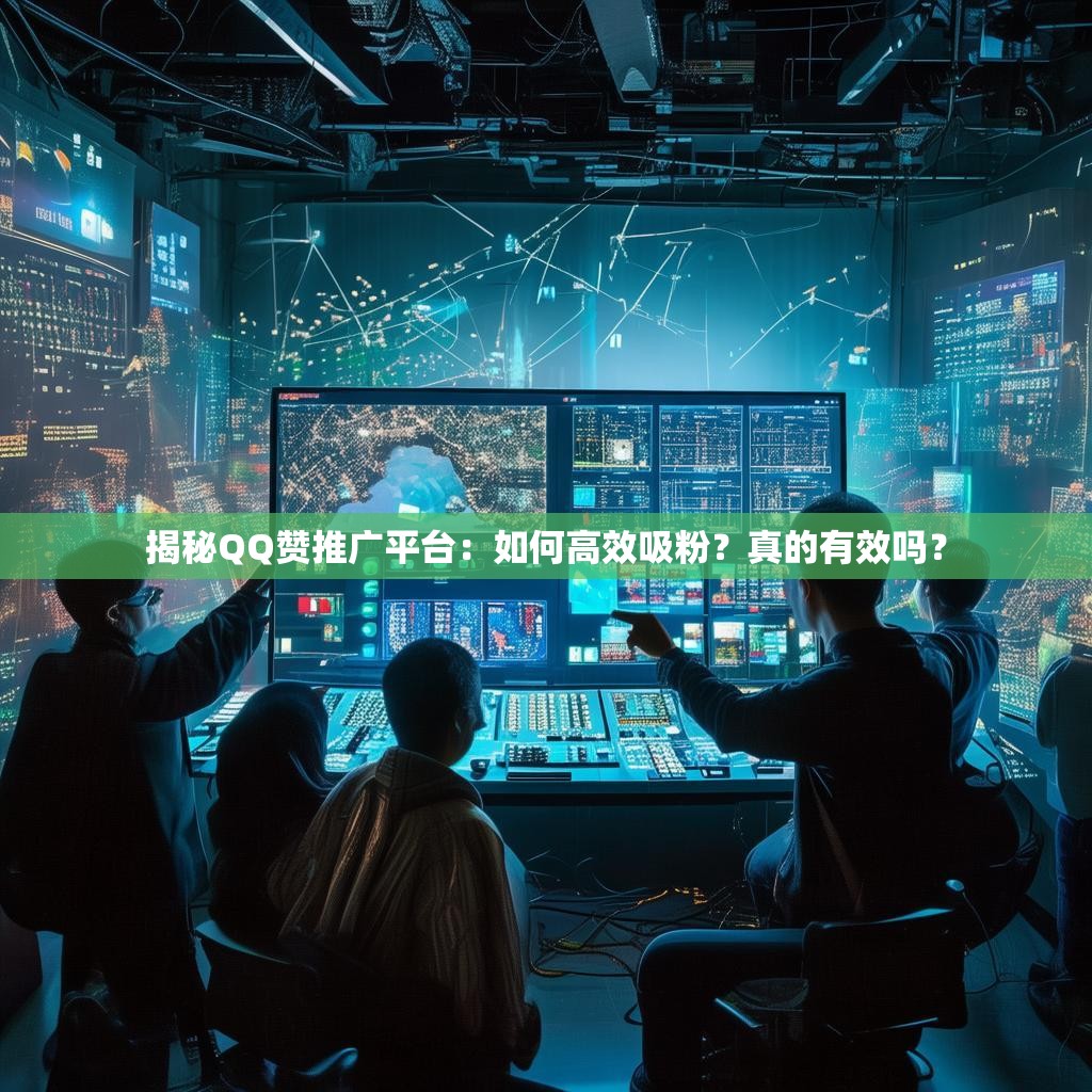 揭秘QQ赞推广平台：如何高效吸粉？真的有效吗？