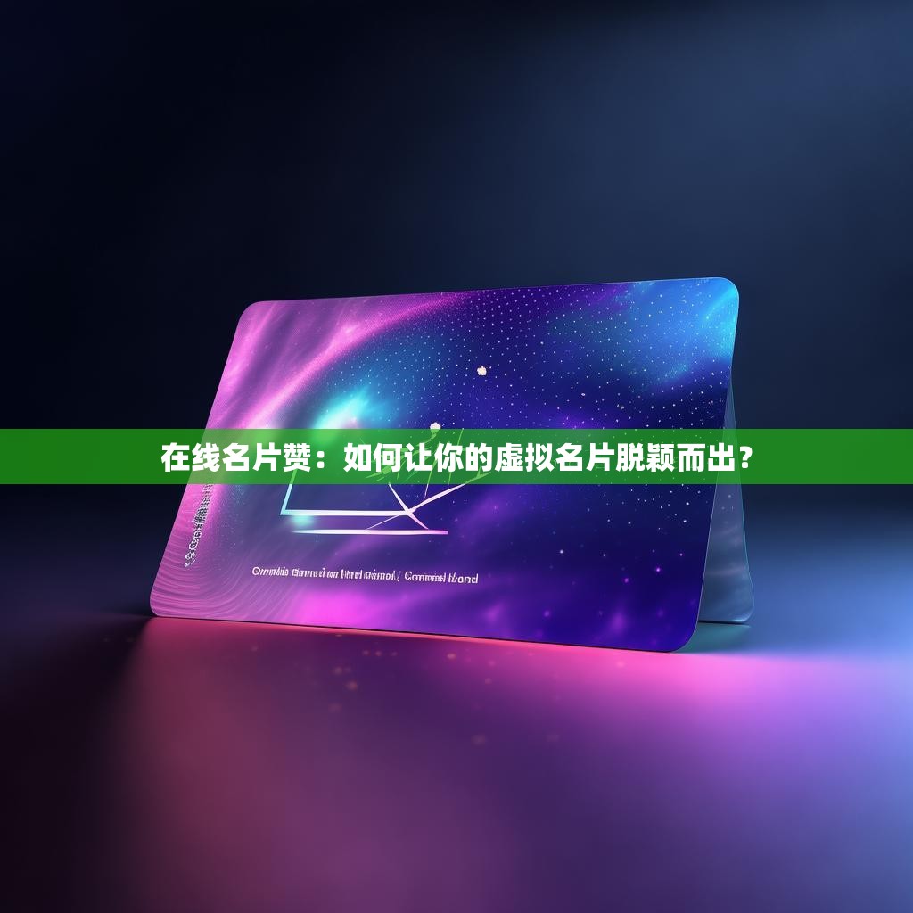 在线名片赞：如何让你的虚拟名片脱颖而出？