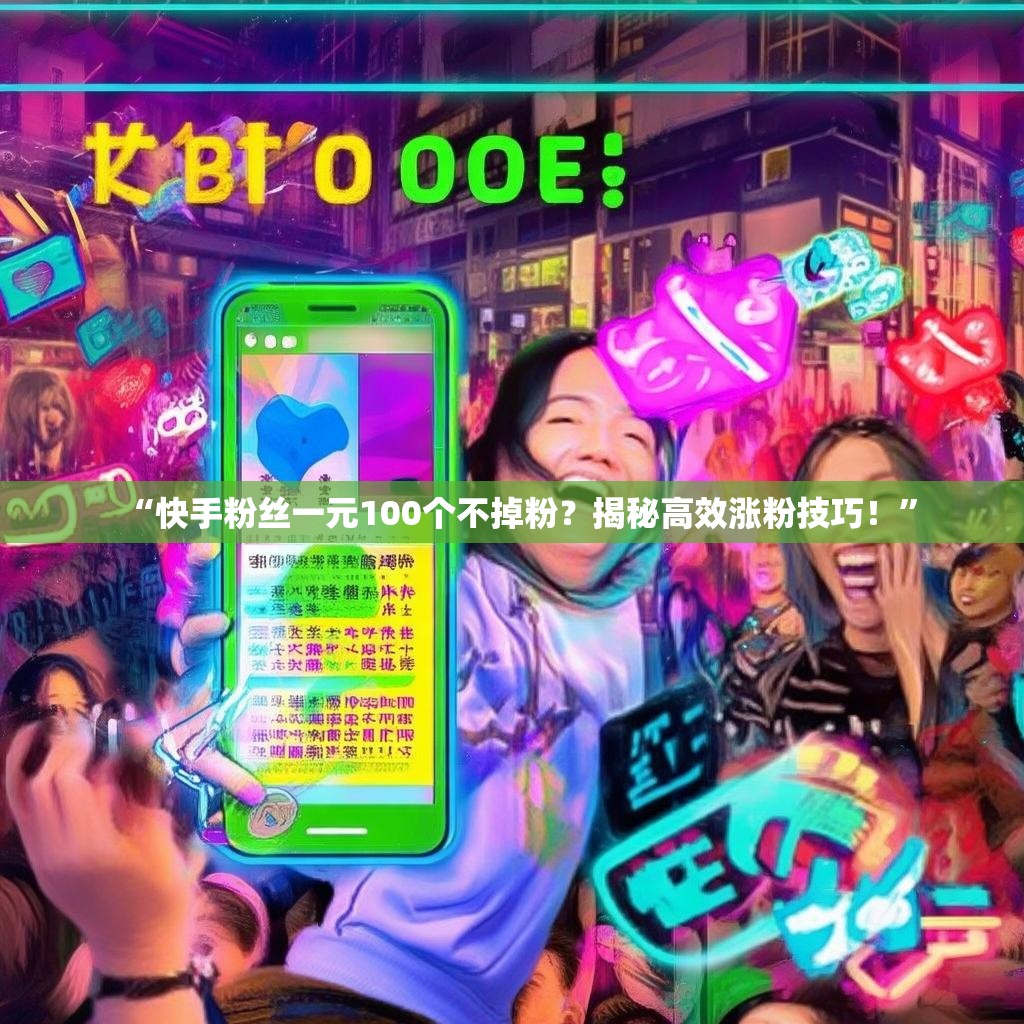 “快手粉丝一元100个不掉粉？揭秘高效涨粉技巧！”
