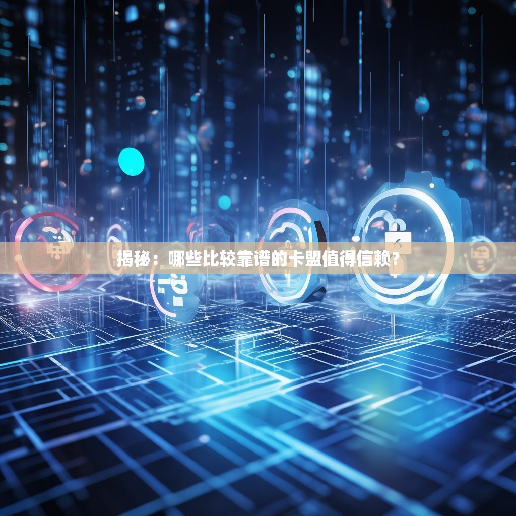 揭秘：哪些比较靠谱的卡盟值得信赖？