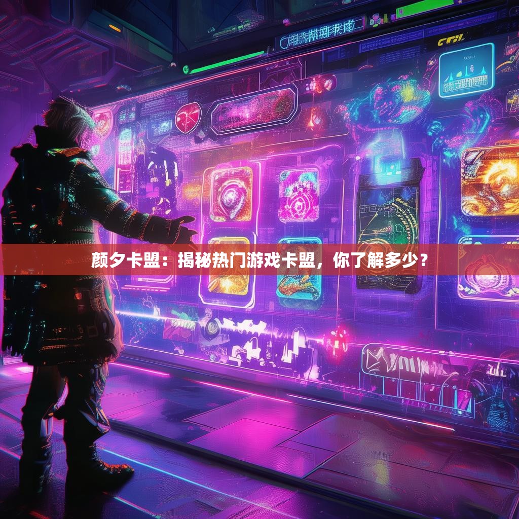 颜夕卡盟：揭秘热门游戏卡盟，你了解多少？