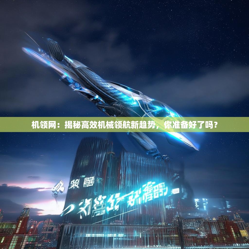 机领网：揭秘高效机械领航新趋势，你准备好了吗？