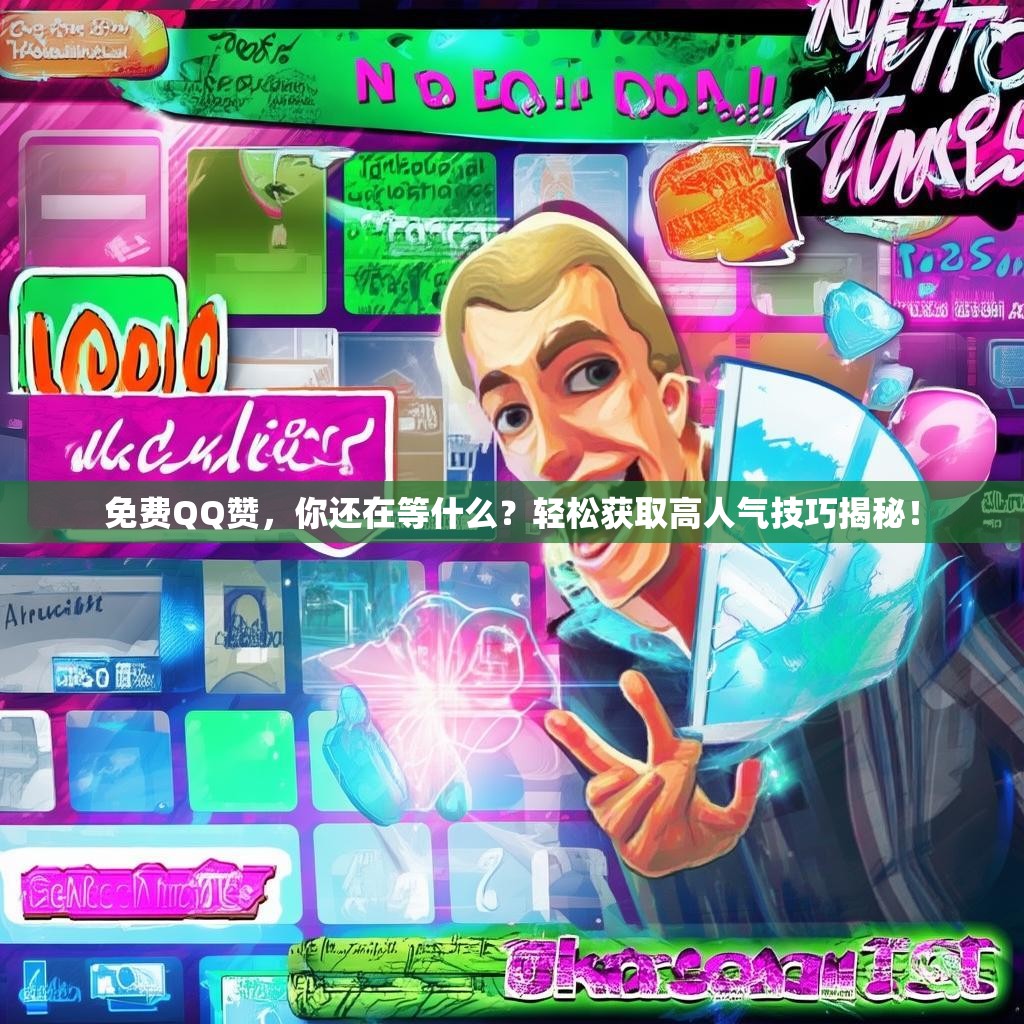 免费QQ赞，你还在等什么？轻松获取高人气技巧揭秘！