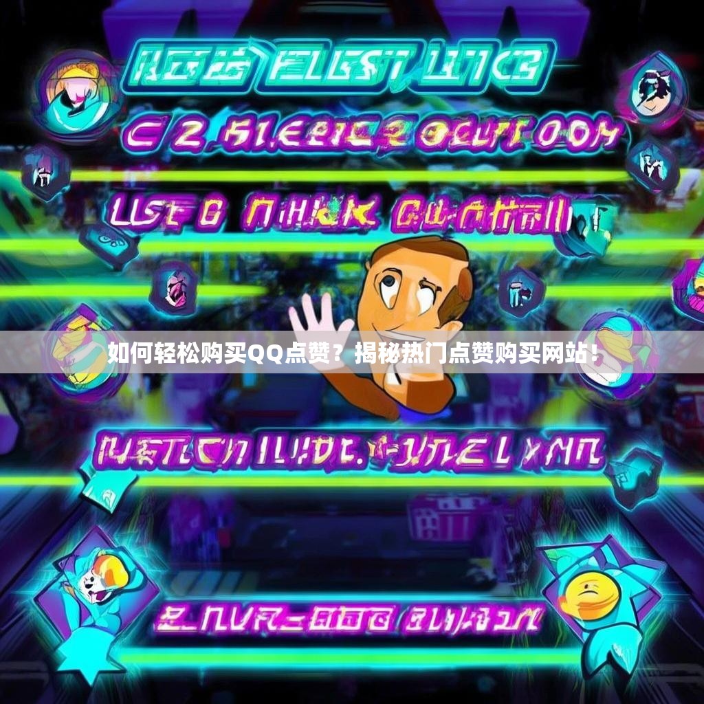 如何轻松购买QQ点赞？揭秘热门点赞购买网站！