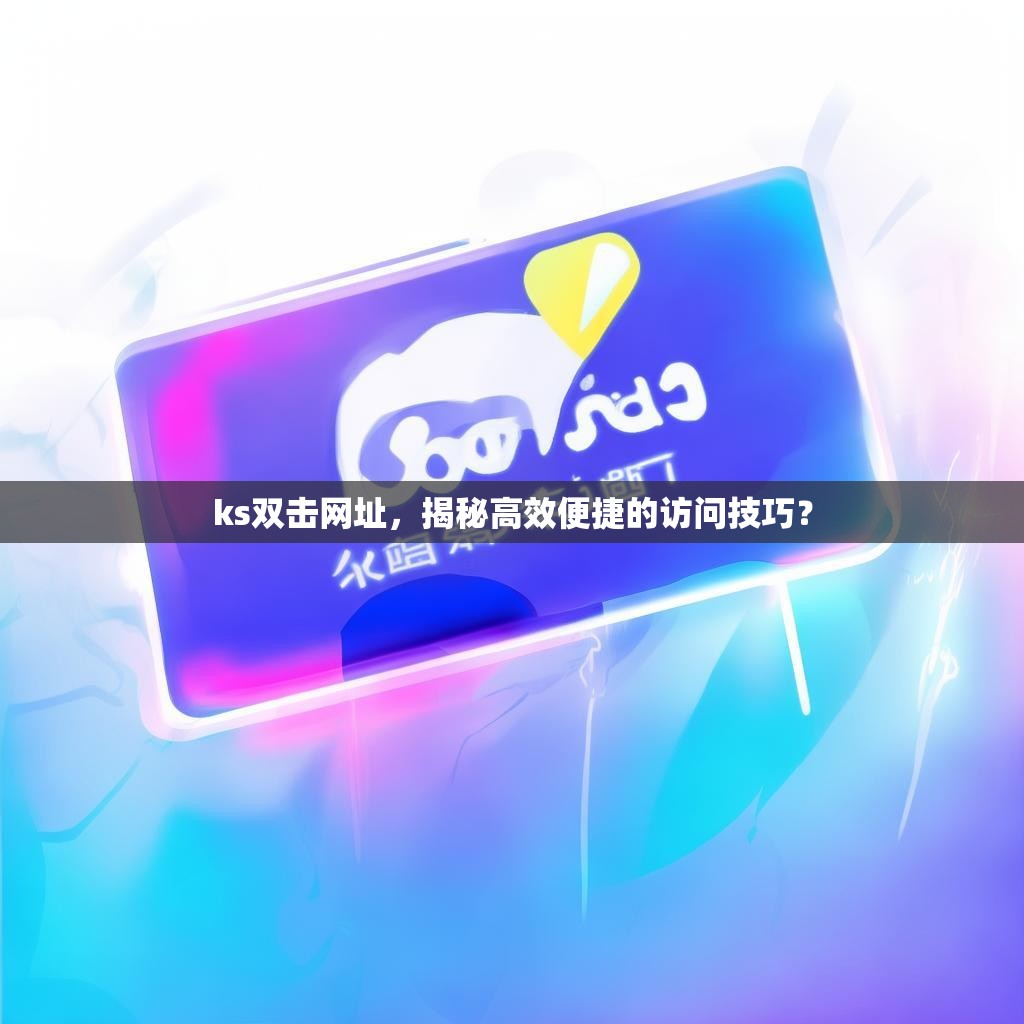 ks双击网址，揭秘高效便捷的访问技巧？