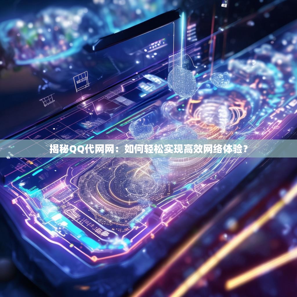 揭秘QQ代网网：如何轻松实现高效网络体验？