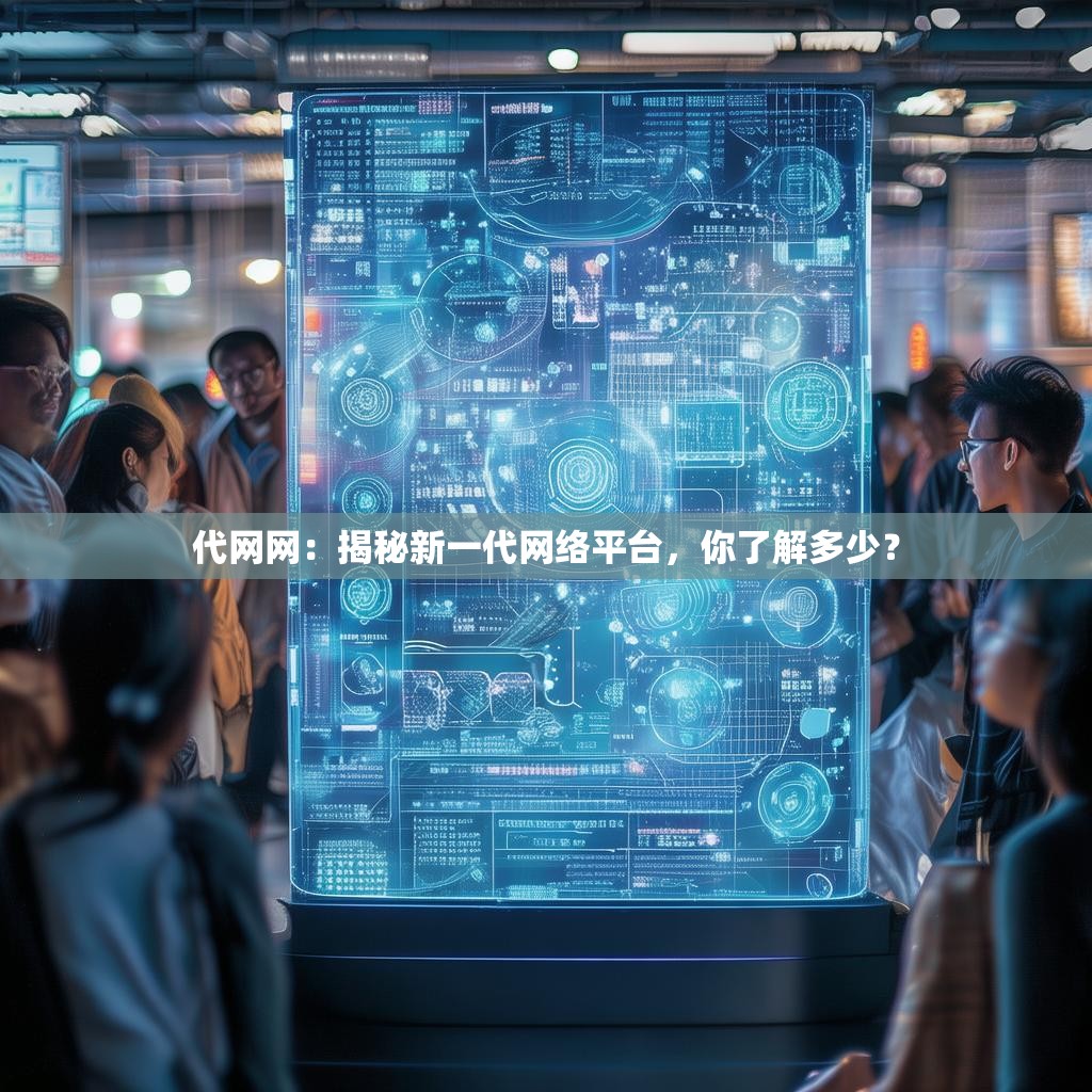 代网网：揭秘新一代网络平台，你了解多少？