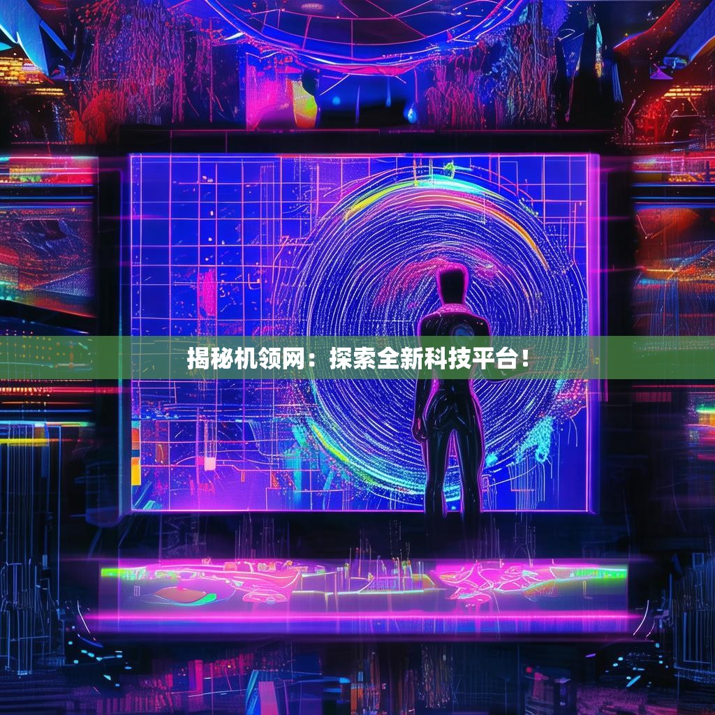 揭秘机领网：探索全新科技平台！