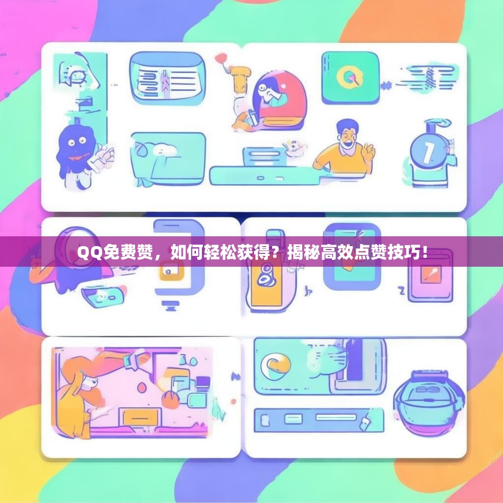 QQ免费赞，如何轻松获得？揭秘高效点赞技巧！
