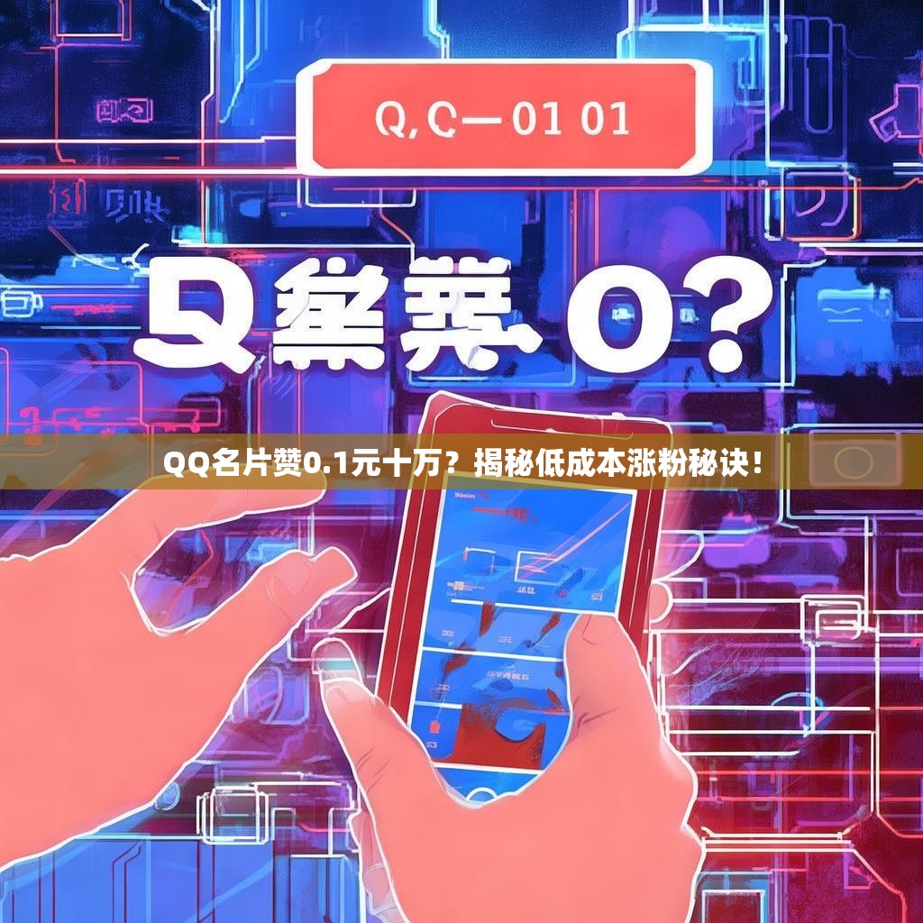 QQ名片赞0.1元十万？揭秘低成本涨粉秘诀！