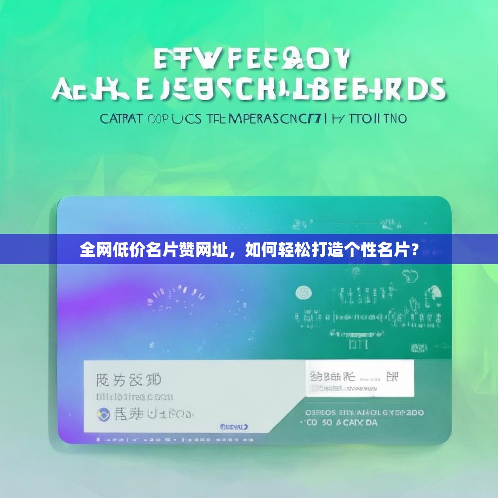 全网低价名片赞网址，如何轻松打造个性名片？