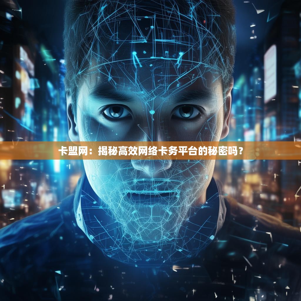 卡盟网：揭秘高效网络卡务平台的秘密吗？