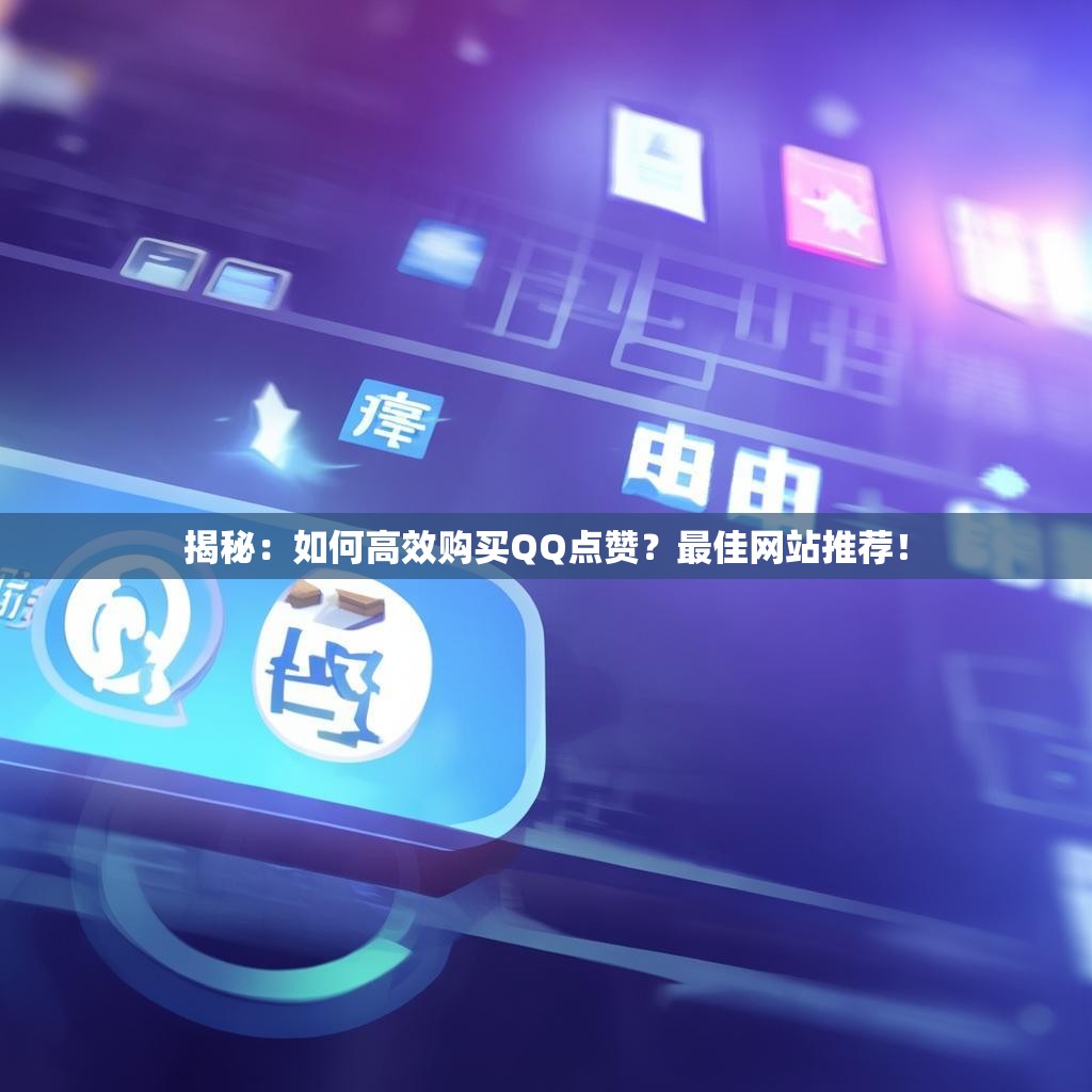 揭秘：如何高效购买QQ点赞？最佳网站推荐！