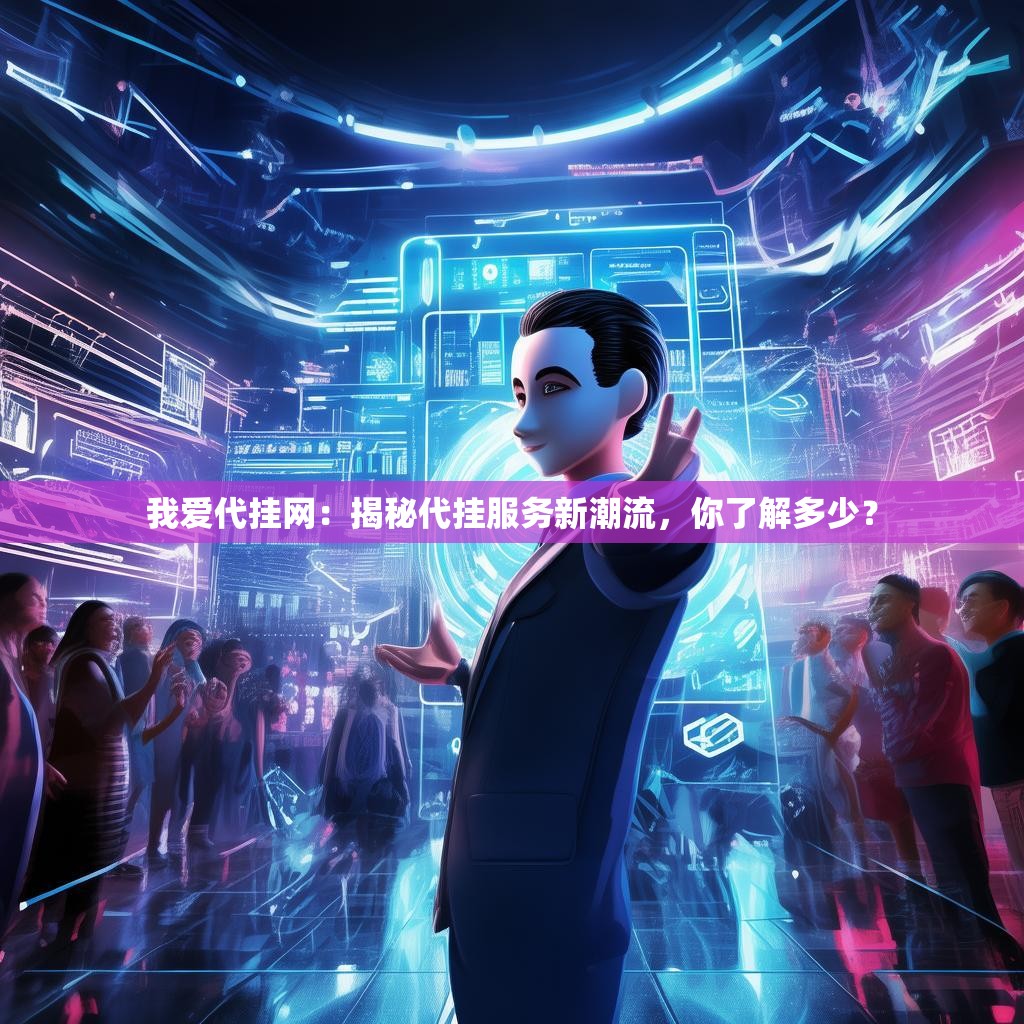 我爱代挂网：揭秘代挂服务新潮流，你了解多少？