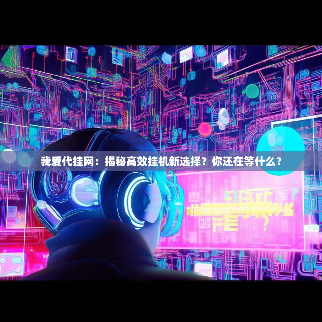 我爱代挂网：揭秘高效挂机新选择？你还在等什么？