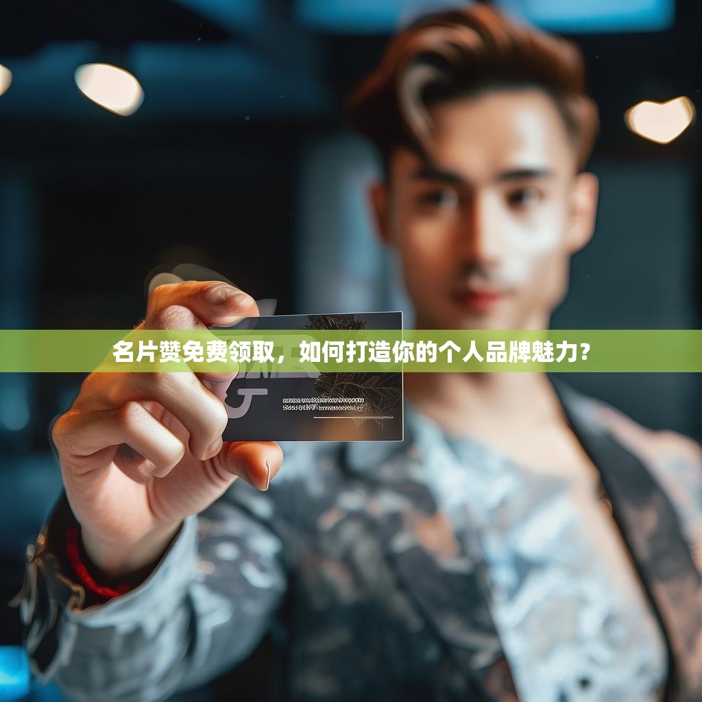 名片赞免费领取，如何打造你的个人品牌魅力？