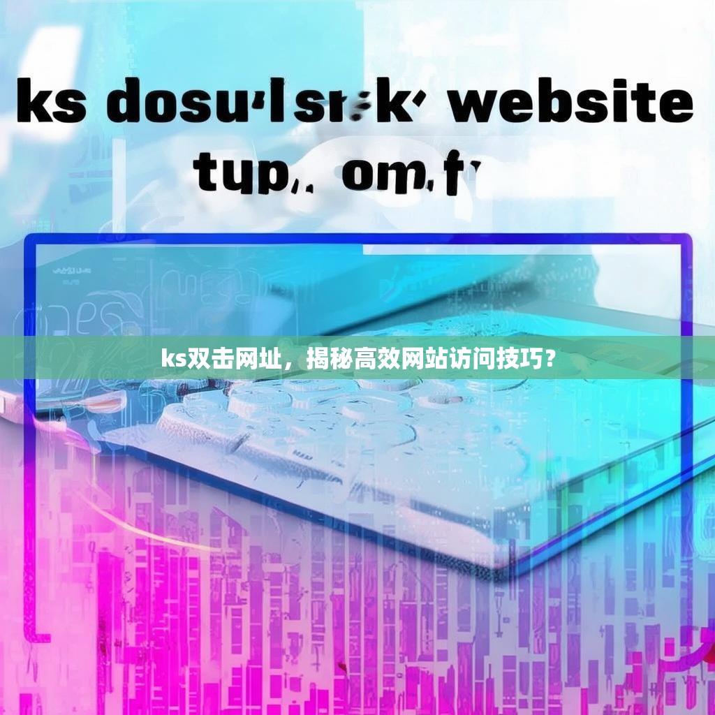 ks双击网址，揭秘高效网站访问技巧？