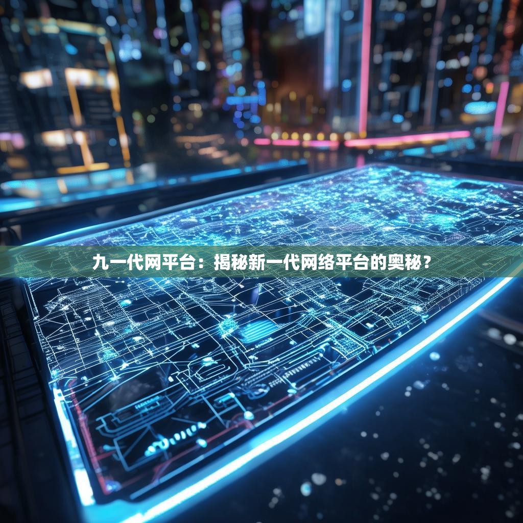 九一代网平台：揭秘新一代网络平台的奥秘？