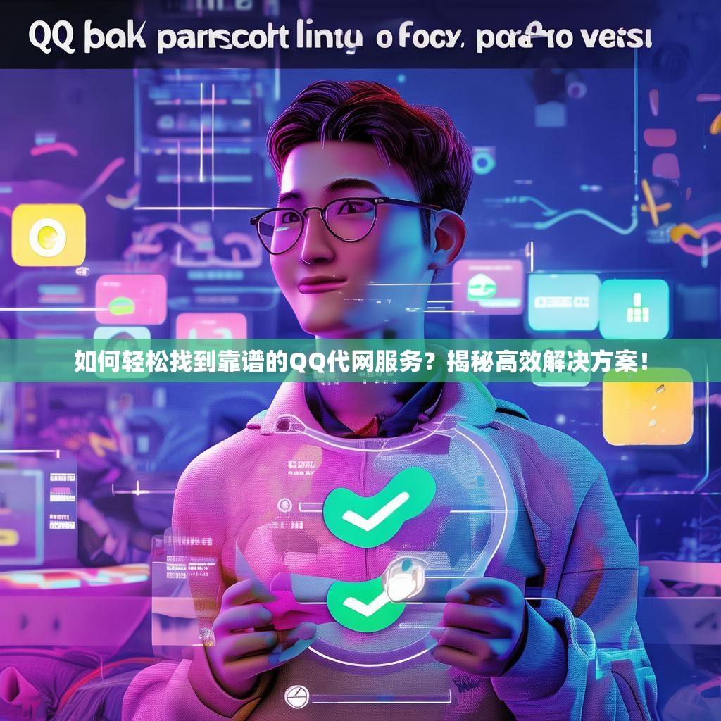 如何轻松找到靠谱的QQ代网服务？揭秘高效解决方案！