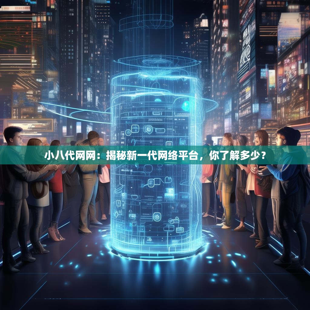 小八代网网：揭秘新一代网络平台，你了解多少？