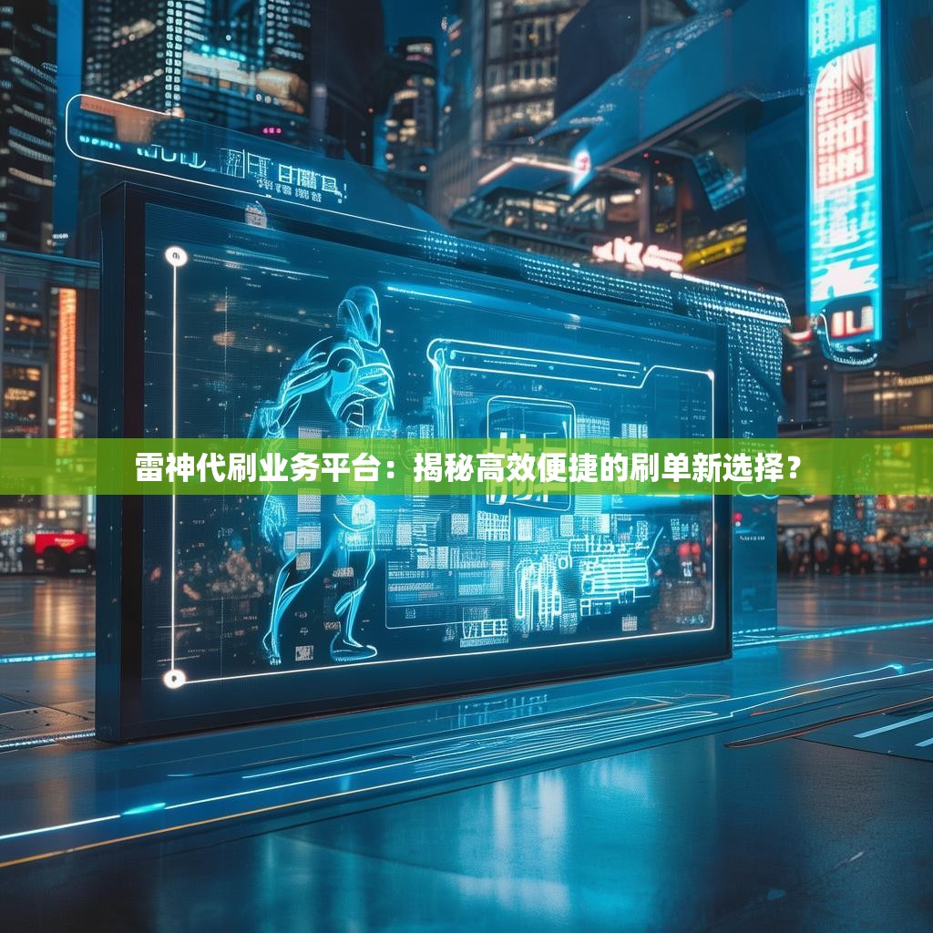 雷神代刷业务平台：揭秘高效便捷的刷单新选择？