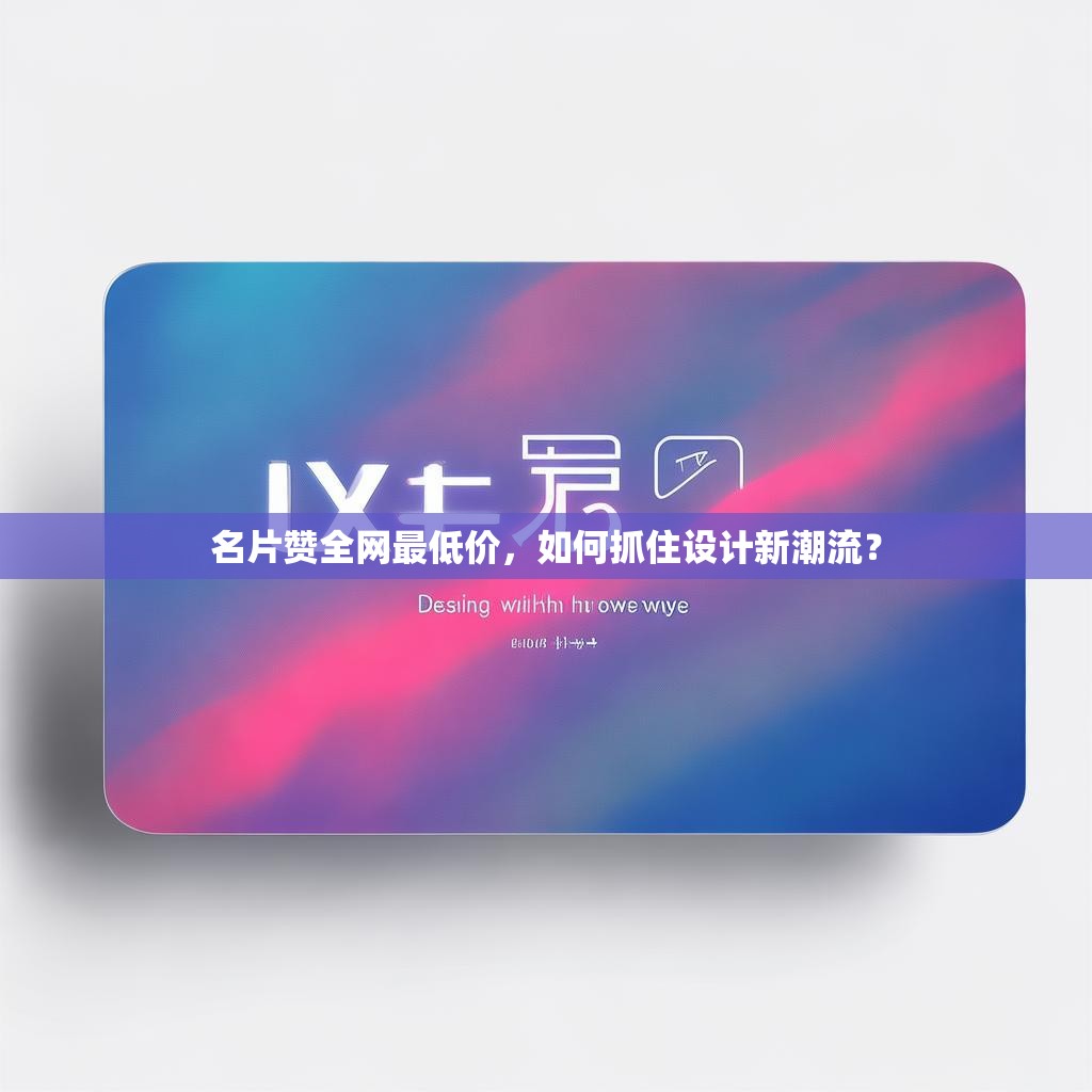 名片赞全网最低价，如何抓住设计新潮流？