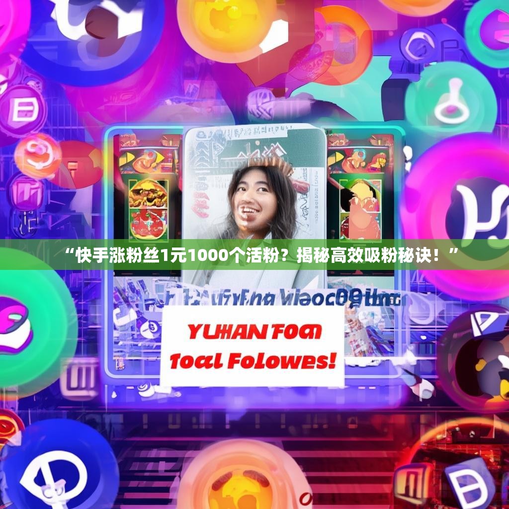 “快手涨粉丝1元1000个活粉？揭秘高效吸粉秘诀！”