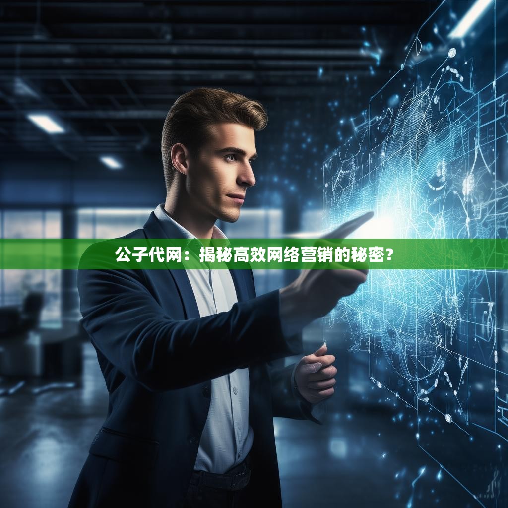 公子代网：揭秘高效网络营销的秘密？