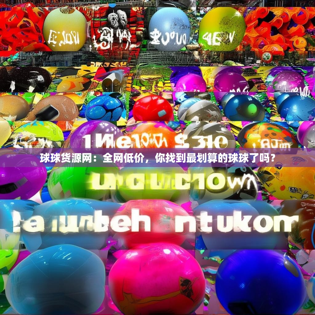 球球货源网：全网低价，你找到最划算的球球了吗？