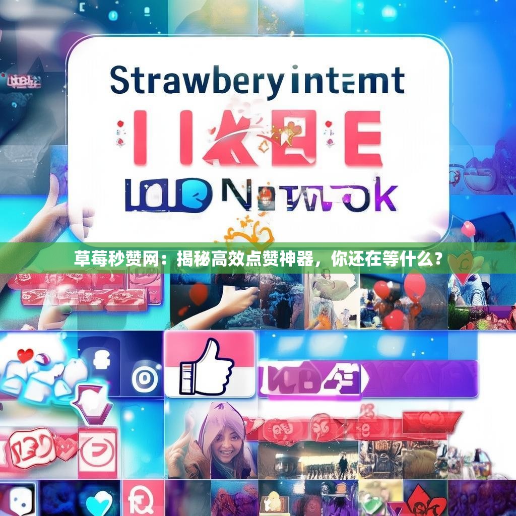 草莓秒赞网：揭秘高效点赞神器，你还在等什么？