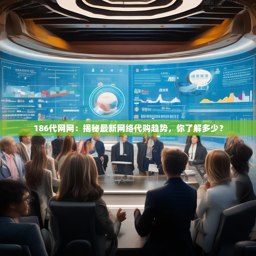 186代网网：揭秘最新网络代购趋势，你了解多少？